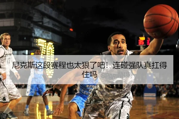 尼克斯这段赛程也太狠了吧！连碰强队真扛得住吗