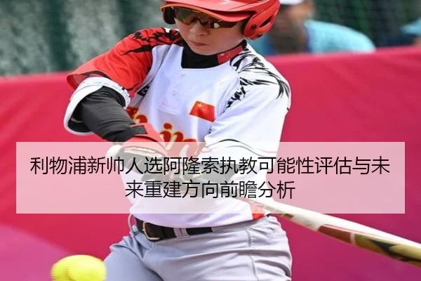 利物浦新帅人选阿隆索执教可能性评估与未来重建方向前瞻分析 - kaiyun