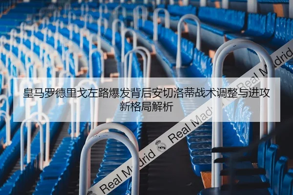 皇马罗德里戈左路爆发背后安切洛蒂战术调整与进攻新格局解析 - kaiyun