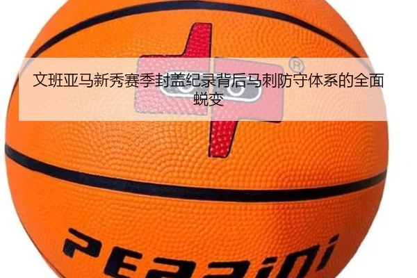 文班亚马新秀赛季封盖纪录背后马刺防守体系的全面蜕变 - kaiyun