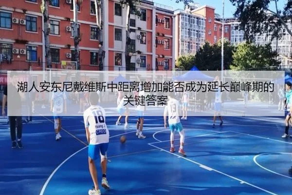湖人安东尼戴维斯中距离增加能否成为延长巅峰期的关键答案 - kaiyun