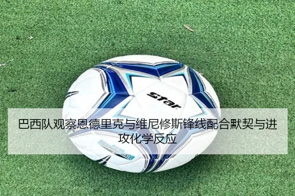 巴西队观察恩德里克与维尼修斯锋线配合默契与进攻化学反应 - kaiyun