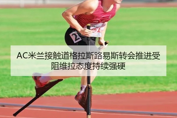AC米兰接触道格拉斯路易斯转会推进受阻维拉态度持续强硬 - kaiyun